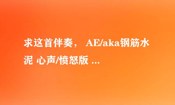 求这首伴奏， AE/aka钢筋水泥 心声/愤怒版 这首曲子的伴奏