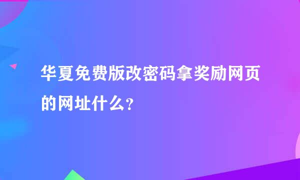 华夏免费版改密码拿奖励网页的网址什么？