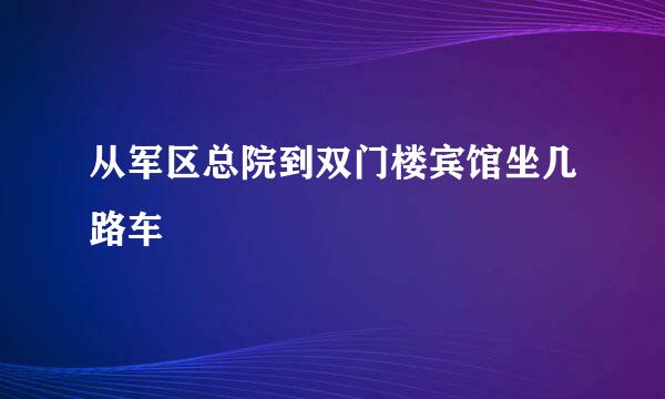 从军区总院到双门楼宾馆坐几路车