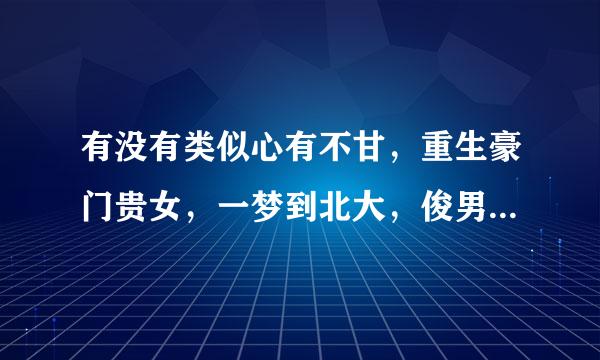 有没有类似心有不甘，重生豪门贵女，一梦到北大，俊男坊，中的小说