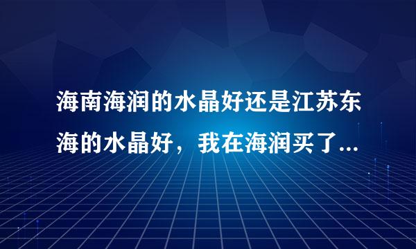 海南海润的水晶好还是江苏东海的水晶好，我在海润买了一条碧玺不知道是不是真的？