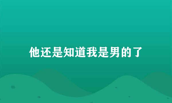 他还是知道我是男的了