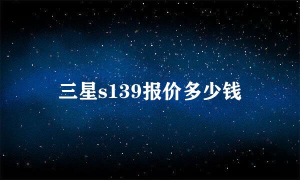 三星s139报价多少钱