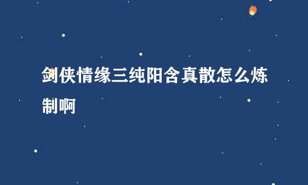 剑侠情缘三纯阳含真散怎么炼制啊