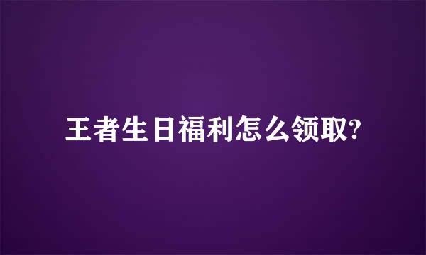 王者生日福利怎么领取?