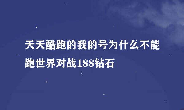 天天酷跑的我的号为什么不能跑世界对战188钻石