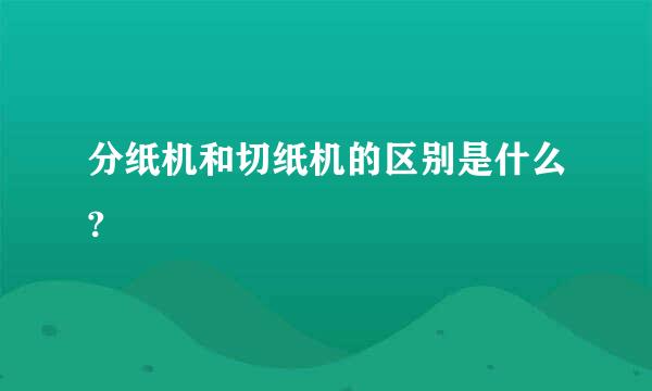 分纸机和切纸机的区别是什么?