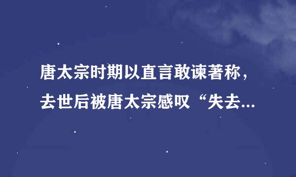 唐太宗时期以直言敢谏著称，去世后被唐太宗感叹“失去一面镜子”的一代贤臣是