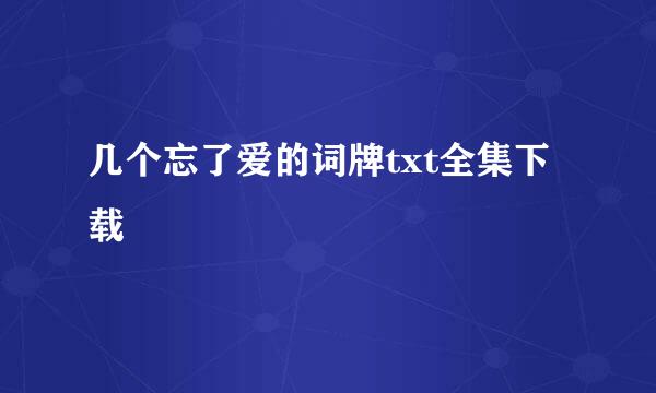 几个忘了爱的词牌txt全集下载