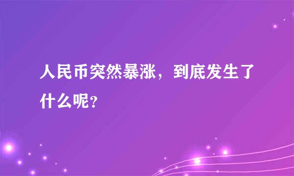 人民币突然暴涨，到底发生了什么呢？