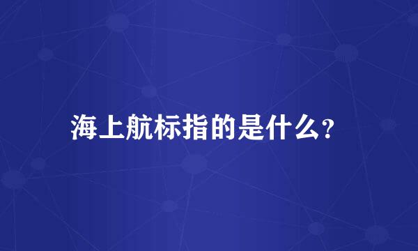 海上航标指的是什么？