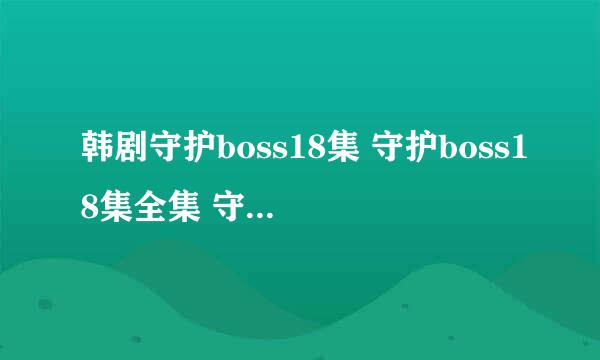 韩剧守护boss18集 守护boss18集全集 守护boss一共有多少集