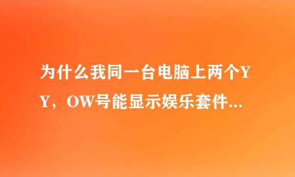 为什么我同一台电脑上两个YY，OW号能显示娱乐套件和鲜花，小号则不能显示呢！如下图。 新手在先等回答。