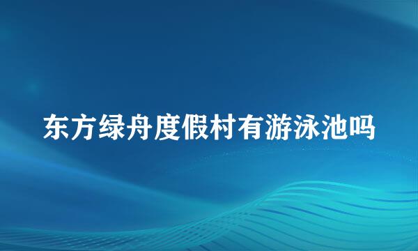 东方绿舟度假村有游泳池吗