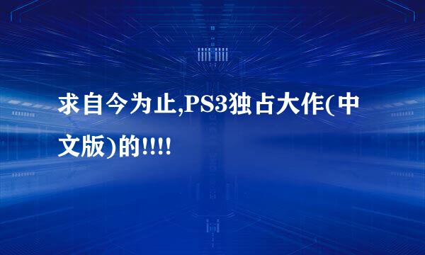 求自今为止,PS3独占大作(中文版)的!!!!