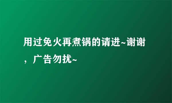 用过免火再煮锅的请进~谢谢，广告勿扰~