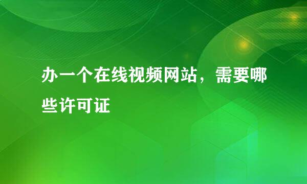 办一个在线视频网站，需要哪些许可证