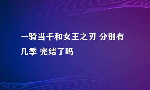 一骑当千和女王之刃 分别有几季 完结了吗