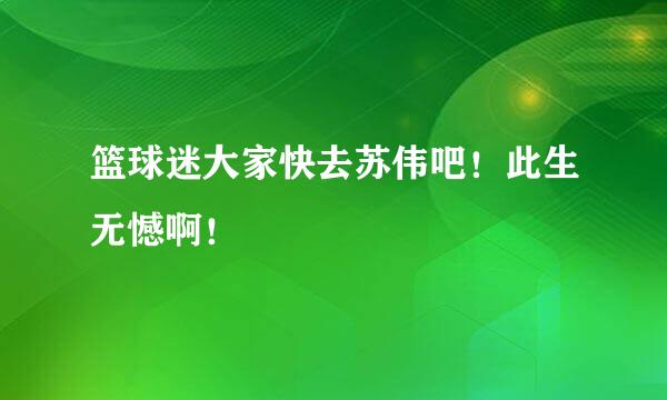 篮球迷大家快去苏伟吧！此生无憾啊！