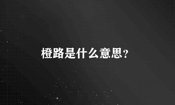 橙路是什么意思？