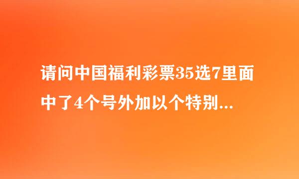 请问中国福利彩票35选7里面中了4个号外加以个特别号是多少钱？