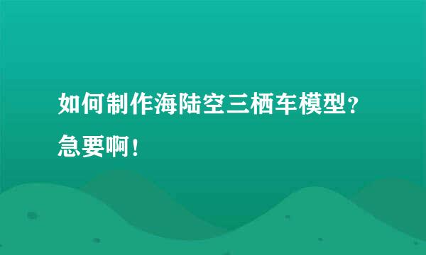 如何制作海陆空三栖车模型？急要啊！