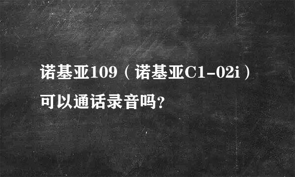 诺基亚109（诺基亚C1-02i）可以通话录音吗？