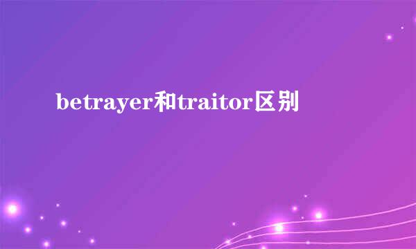 betrayer和traitor区别