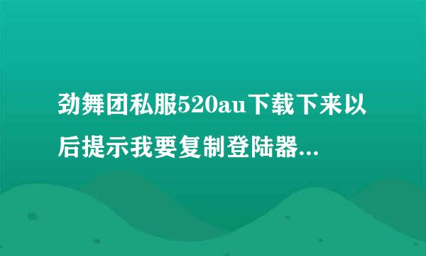 劲舞团私服520au下载下来以后提示我要复制登陆器到劲舞团6.0以上客户端目录中运行这个过程怎么做？