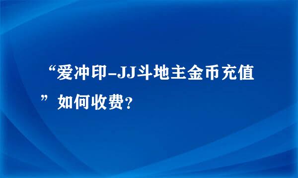 “爱冲印-JJ斗地主金币充值”如何收费？