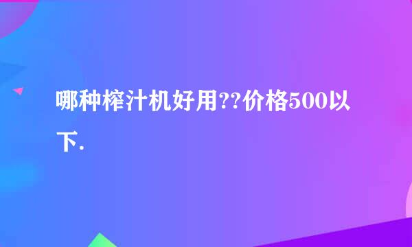 哪种榨汁机好用??价格500以下.