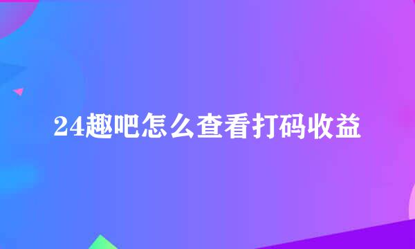 24趣吧怎么查看打码收益