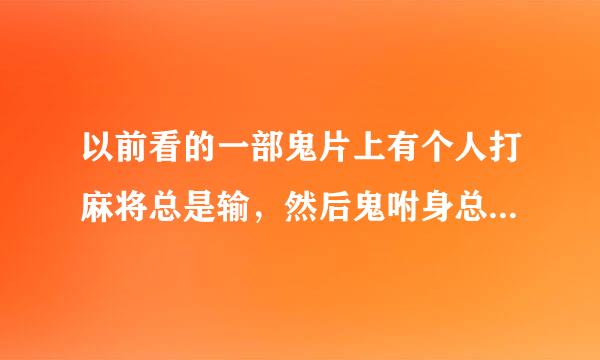 以前看的一部鬼片上有个人打麻将总是输，然后鬼咐身总是？这部电影谁看过？告诉我叫什么名字？