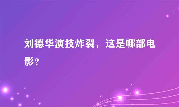 刘德华演技炸裂，这是哪部电影？