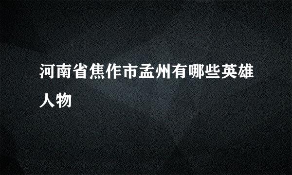 河南省焦作市孟州有哪些英雄人物