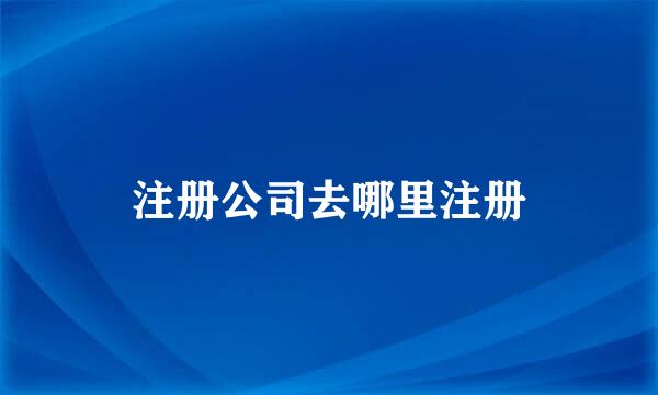 注册公司去哪里注册