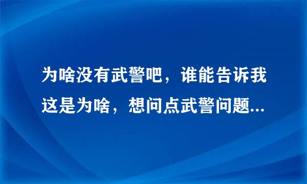 为啥没有武警吧，谁能告诉我这是为啥，想问点武警问题都不知道从哪里问