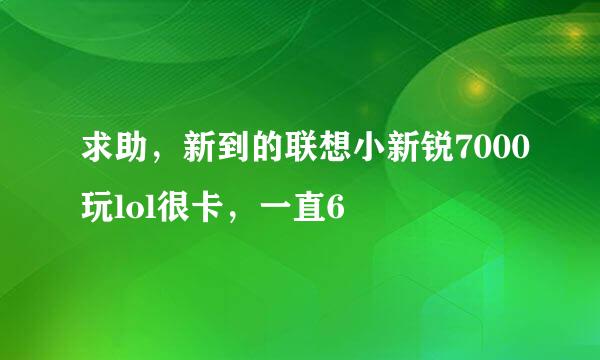 求助，新到的联想小新锐7000玩lol很卡，一直6