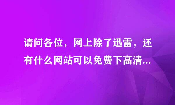 请问各位，网上除了迅雷，还有什么网站可以免费下高清电影的?