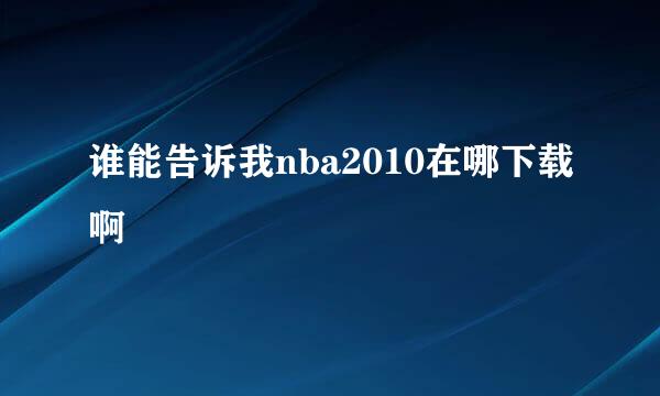 谁能告诉我nba2010在哪下载啊