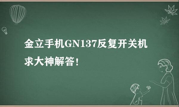 金立手机GN137反复开关机 求大神解答！