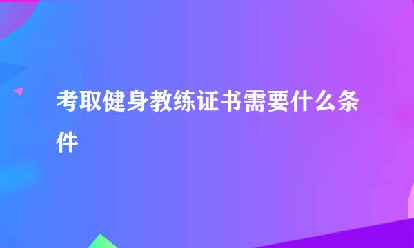 考取健身教练证书需要什么条件