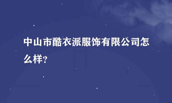 中山市酷衣派服饰有限公司怎么样？