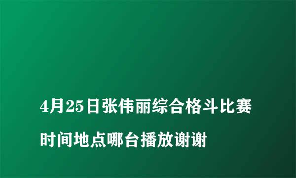 
4月25日张伟丽综合格斗比赛时间地点哪台播放谢谢
