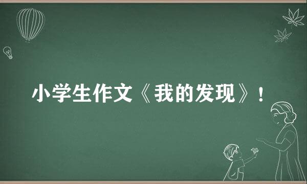 小学生作文《我的发现》！