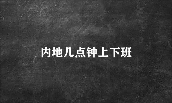 内地几点钟上下班