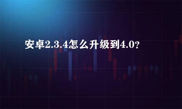 安卓2.3.4怎么升级到4.0？