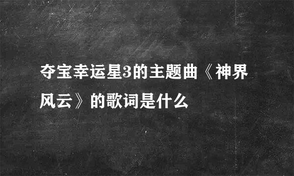 夺宝幸运星3的主题曲《神界风云》的歌词是什么