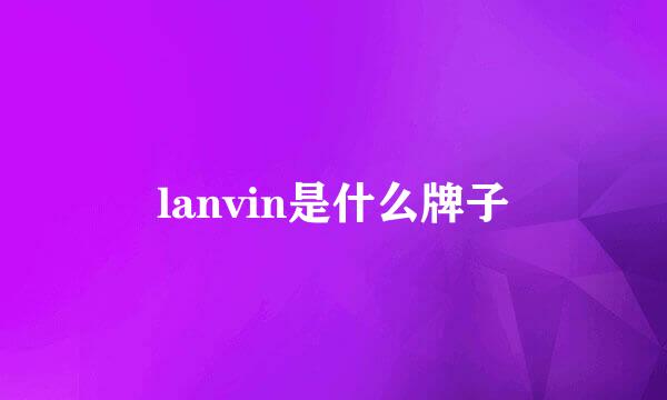 lanvin是什么牌子
