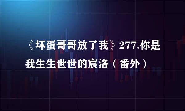 《坏蛋哥哥放了我》277.你是我生生世世的宸洛（番外）